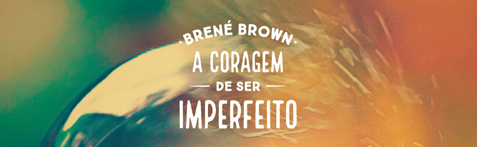 Resenha do livro: A Coragem de ser Imperfeito - Brené Brown