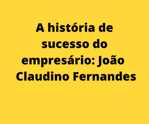 A história de sucesso do empresário: João Claudino Fernandes